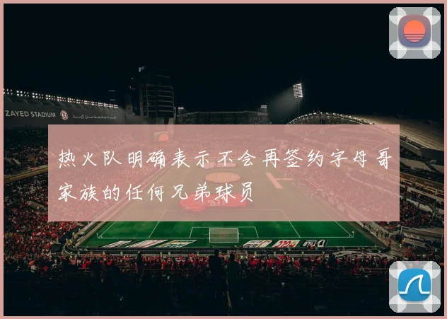 热火队明确表示不会再签约字母哥家族的任何兄弟球员