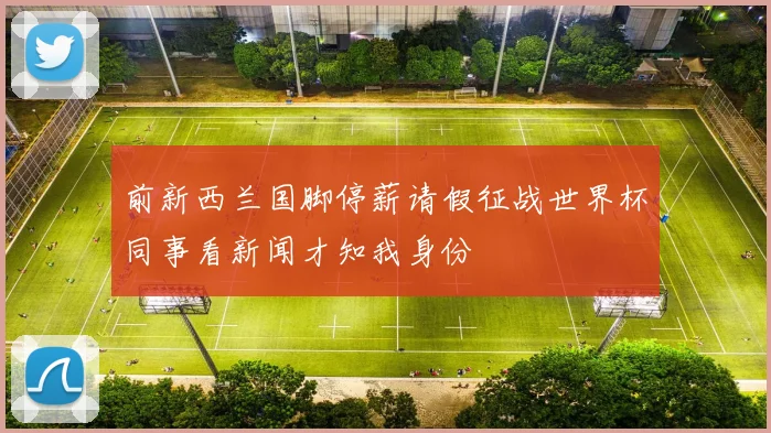 前新西兰国脚停薪请假征战世界杯同事看新闻才知我身份