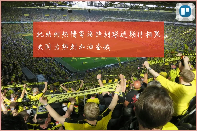 托纳利热情寄语热刺球迷期待相聚共同为热刺加油奋战