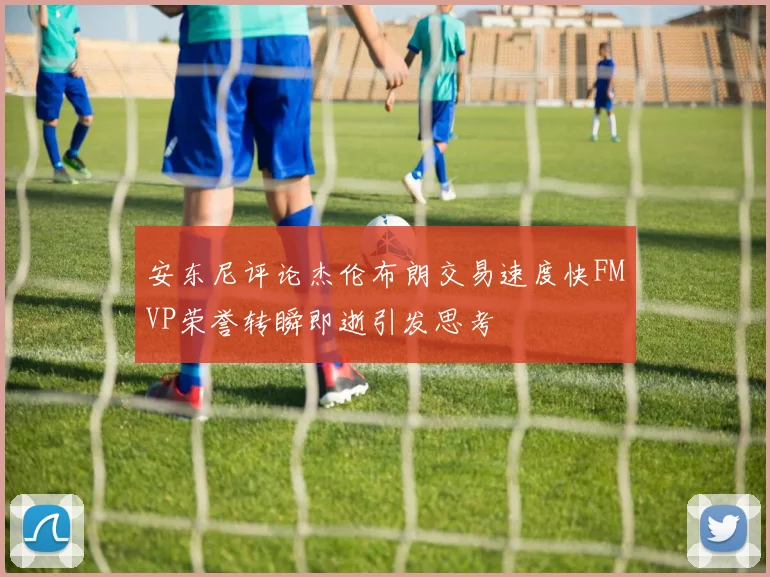 安东尼评论杰伦布朗交易速度快FMVP荣誉转瞬即逝引发思考