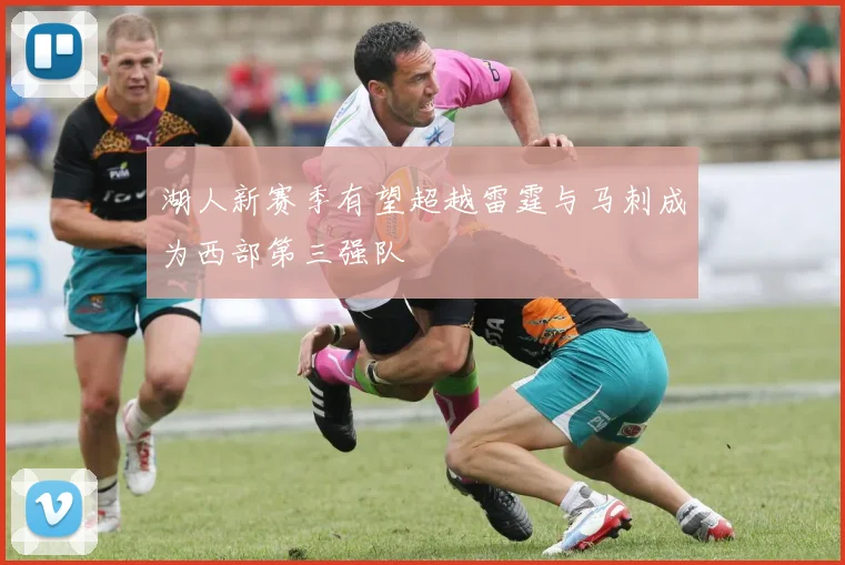 湖人新赛季有望超越雷霆与马刺成为西部第三强队